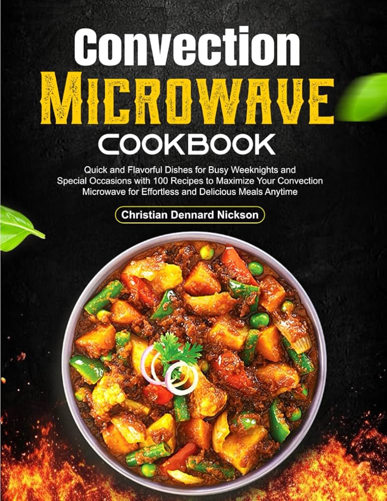 Easy Microwave Convection Oven Cooking Recipes: Quick Meals Made Simple for Busy Weeknights or Any Day of the Week